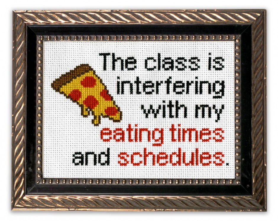 Cross stitch that says: the class is interfering with my eating times and schedules